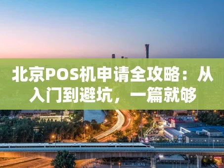 重庆北京POS机申请全攻略：从入门到避坑，一篇就够