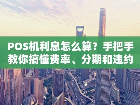 重庆POS机利息怎么算？手把手教你搞懂费率、分期和违约金