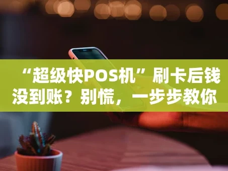 重庆“超级快POS机”刷卡后钱没到账？别慌，一步步教你排查和解决！