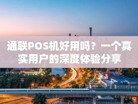 重庆通联POS机好用吗？一个真实用户的深度体验分享