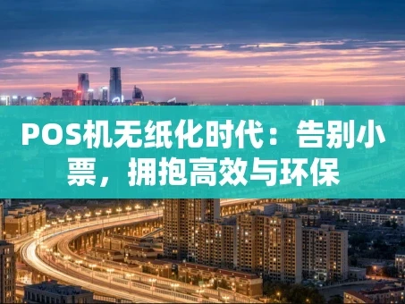 重庆POS机无纸化时代：告别小票，拥抱高效与环保