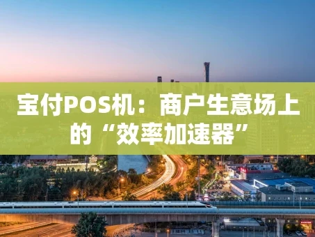 重庆宝付POS机：商户生意场上的“效率加速器”