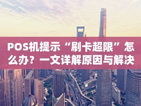 重庆POS机提示“刷卡超限”怎么办？一文详解原因与解决技巧