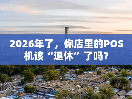 重庆2026年了，你店里的POS机该“退休”了吗？