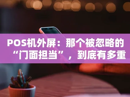 重庆POS机外屏：那个被忽略的“门面担当”，到底有多重要？
