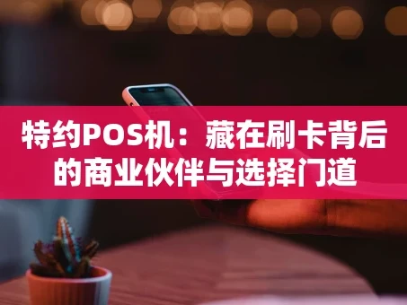 重庆特约POS机：藏在刷卡背后的商业伙伴与选择门道