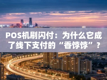 重庆POS机刷闪付：为什么它成了线下支付的“香饽饽”？