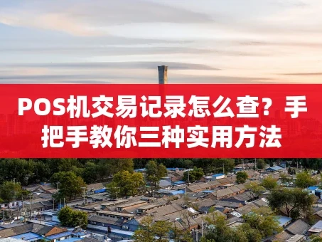 重庆POS机交易记录怎么查？手把手教你三种实用方法