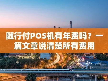 重庆随行付POS机有年费吗？一篇文章说清楚所有费用