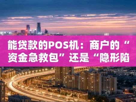 重庆能贷款的POS机：商户的“资金急救包”还是“隐形陷阱”？
