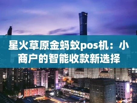 重庆星火草原金蚂蚁pos机：小商户的智能收款新选择