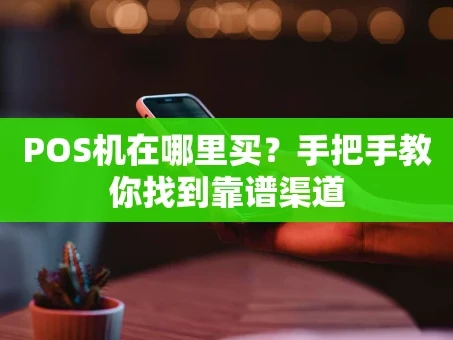 重庆POS机在哪里买？手把手教你找到靠谱渠道