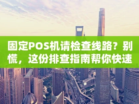 重庆固定POS机请检查线路？别慌，这份排查指南帮你快速解决