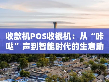 重庆收款机POS收银机：从“咔哒”声到智能时代的生意助手