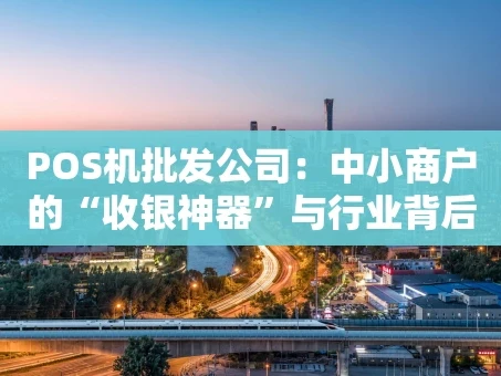 重庆POS机批发公司：中小商户的“收银神器”与行业背后的生意经