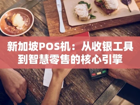 重庆新加坡POS机：从收银工具到智慧零售的核心引擎