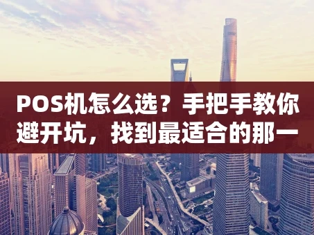 重庆POS机怎么选？手把手教你避开坑，找到最适合的那一台！