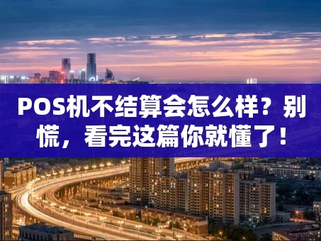 重庆POS机不结算会怎么样？别慌，看完这篇你就懂了！