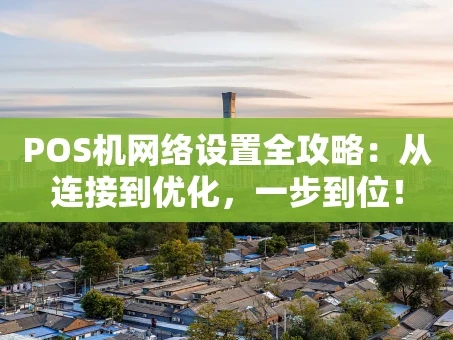 重庆POS机网络设置全攻略：从连接到优化，一步到位！