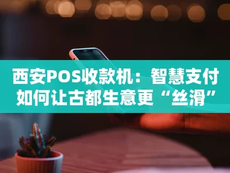 重庆西安POS收款机：智慧支付如何让古都生意更“丝滑”？