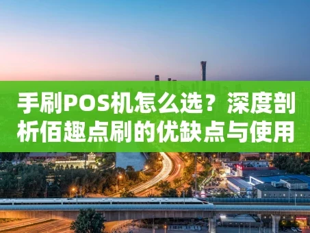 重庆手刷POS机怎么选？深度剖析佰趣点刷的优缺点与使用指南