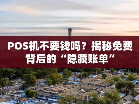重庆POS机不要钱吗？揭秘免费背后的“隐藏账单”
