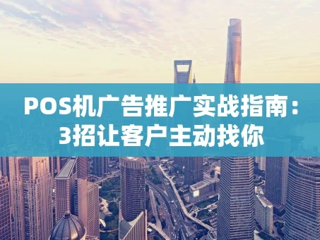 重庆POS机广告推广实战指南：3招让客户主动找你