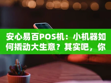 重庆安心易百POS机：小机器如何撬动大生意？其实吧，你得这么看