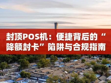 重庆封顶POS机：便捷背后的“降额封卡”陷阱与合规指南