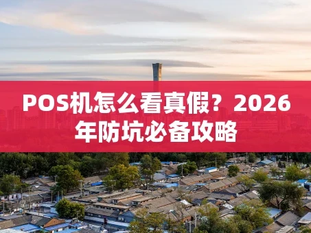 重庆POS机怎么看真假？2026年防坑必备攻略