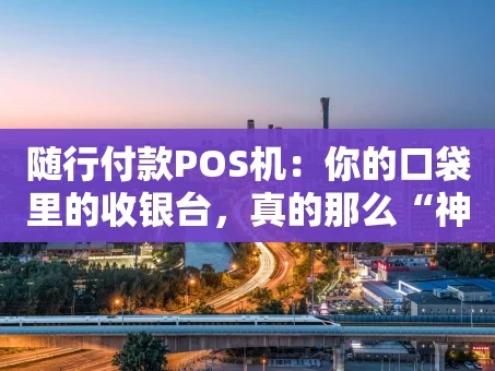 重庆随行付款POS机：你的口袋里的收银台，真的那么“神”吗？