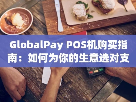 重庆GlobalPay POS机购买指南：如何为你的生意选对支付利器？