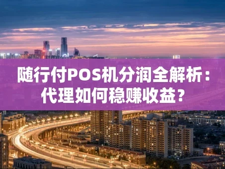 重庆随行付POS机分润全解析：代理如何稳赚收益？