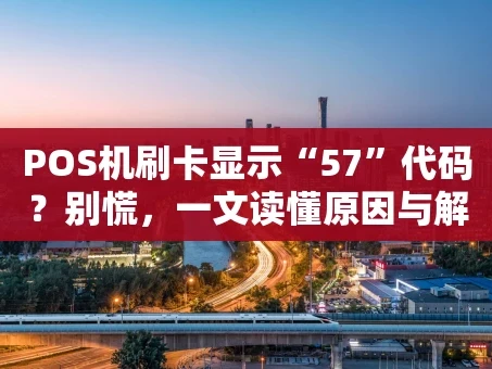 重庆POS机刷卡显示“57”代码？别慌，一文读懂原因与解决办法！