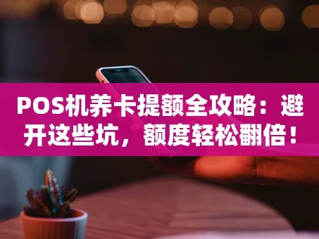 重庆POS机养卡提额全攻略：避开这些坑，额度轻松翻倍！