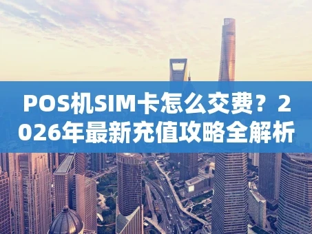 重庆POS机SIM卡怎么交费？2026年最新充值攻略全解析