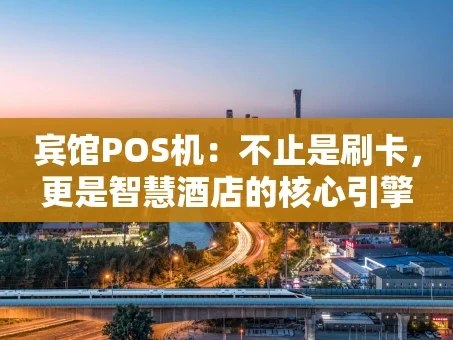 重庆宾馆POS机：不止是刷卡，更是智慧酒店的核心引擎