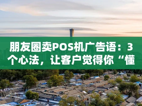重庆朋友圈卖POS机广告语：3个心法，让客户觉得你“懂他”