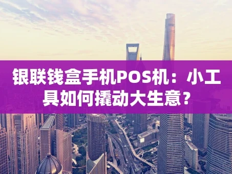 重庆银联钱盒手机POS机：小工具如何撬动大生意？