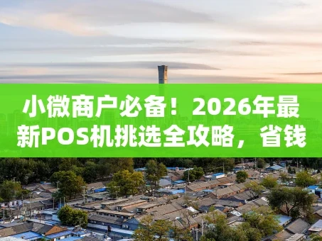 重庆小微商户必备！2026年最新POS机挑选全攻略，省钱省心就这么简单