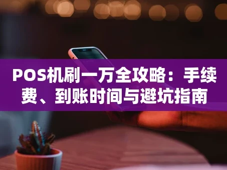重庆POS机刷一万全攻略：手续费、到账时间与避坑指南