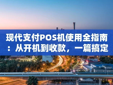重庆现代支付POS机使用全指南：从开机到收款，一篇搞定
