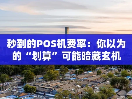 重庆秒到的POS机费率：你以为的“划算”可能暗藏玄机
