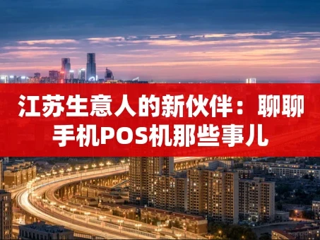 重庆江苏生意人的新伙伴：聊聊手机POS机那些事儿