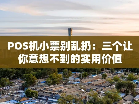 重庆POS机小票别乱扔：三个让你意想不到的实用价值