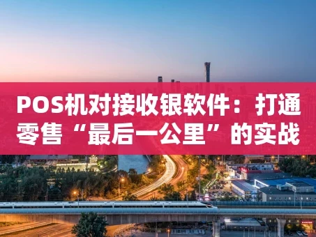 重庆POS机对接收银软件：打通零售“最后一公里”的实战指南