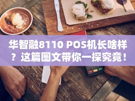 重庆华智融8110 POS机长啥样？这篇图文带你一探究竟！
