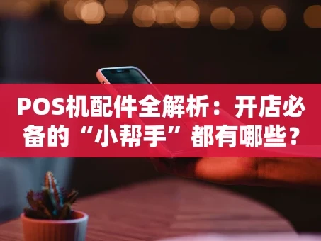 重庆POS机配件全解析：开店必备的“小帮手”都有哪些？