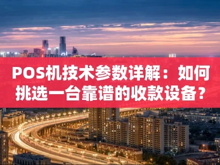 重庆POS机技术参数详解：如何挑选一台靠谱的收款设备？