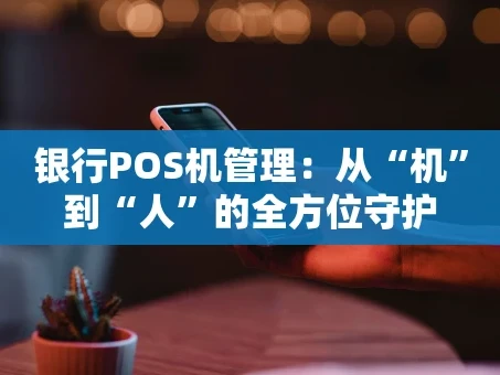 重庆银行POS机管理：从“机”到“人”的全方位守护